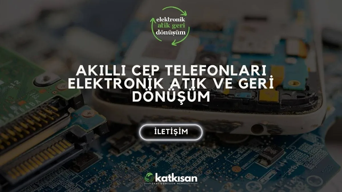 Akıllı Cep Telefonları Elektronik Atık ve Geri Dönüşüm - Katkısan Elektronik Atık