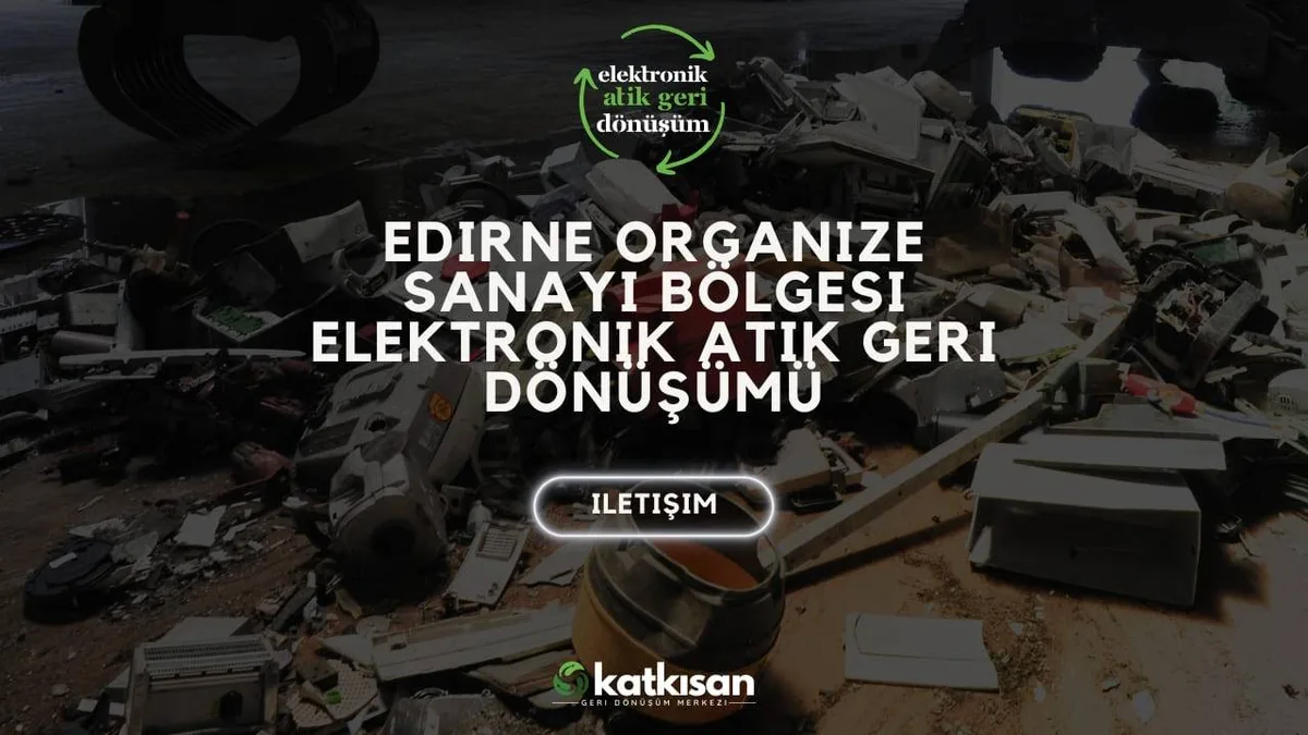 Edirne Organize Sanayi Bölgesi Elektronik Atık Geri Dönüşümü - Katkısan Elektronik Atık
