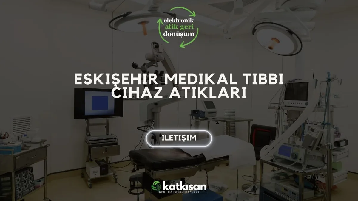 Eskişehir Medikal Tıbbi Cihaz Atıkları - Katkısan Elektronik Atık