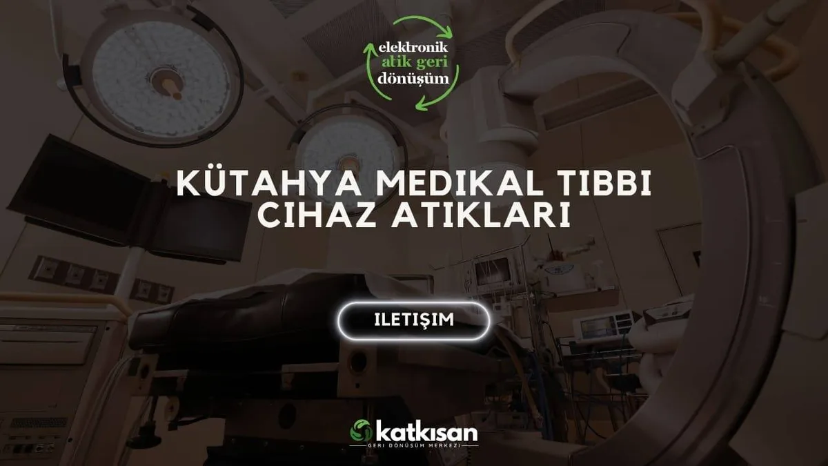 Kütahya Medikal Tıbbi Cihaz Atıkları - Katkısan Elektronik Atık