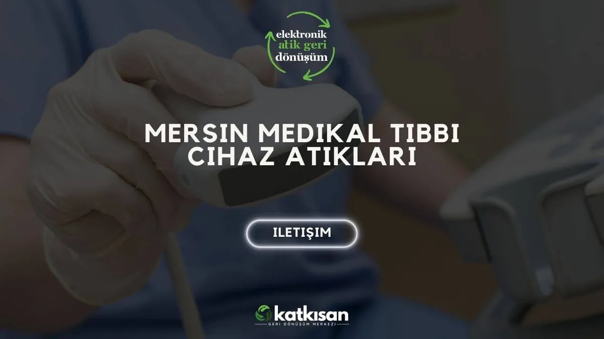 Mersin Medikal Tıbbi Cihaz Atıkları - Katkısan Elektronik Atık