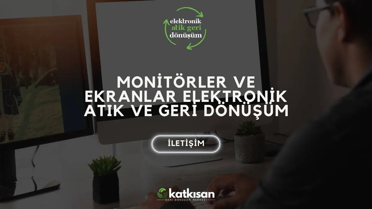 Monitörler ve Ekranlar Elektronik Atık ve Geri Dönüşüm - Katkısan Elektronik Atık