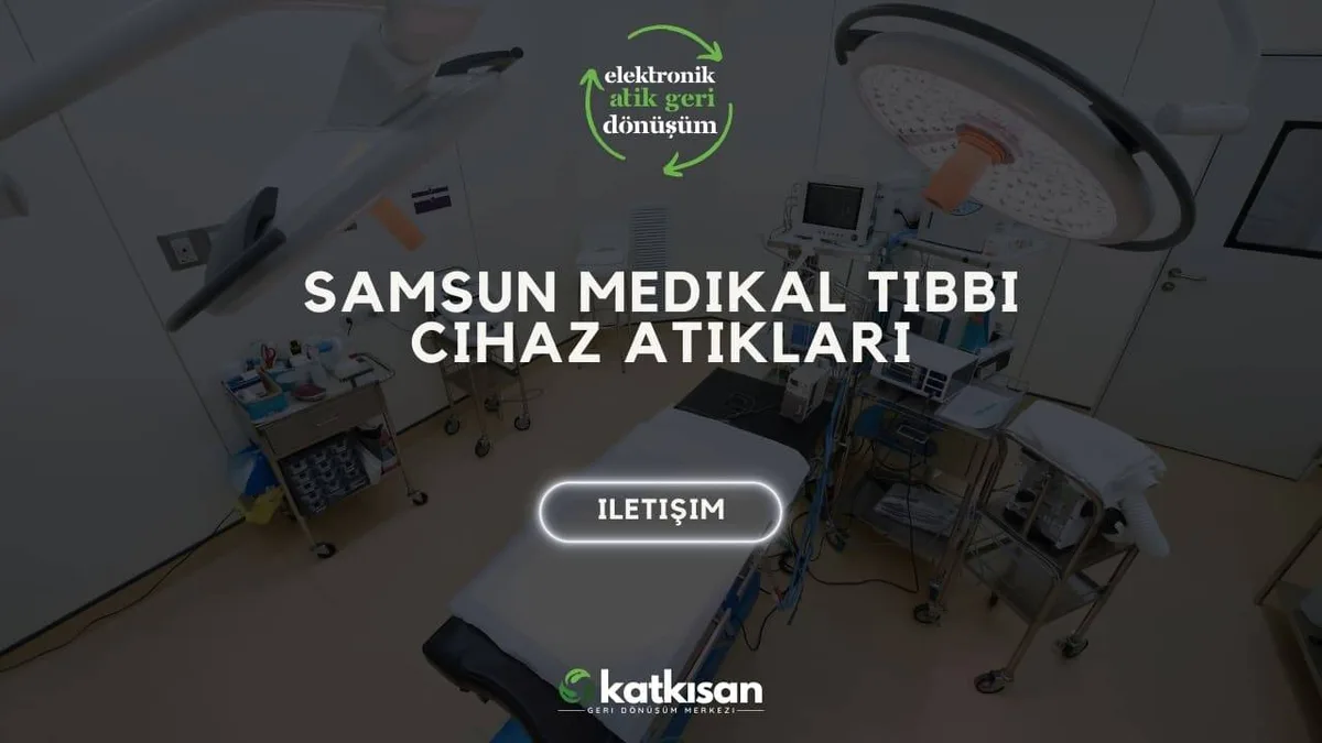 Samsun Medikal Tıbbi Cihaz Atıkları - Katkısan Elektronik Atık