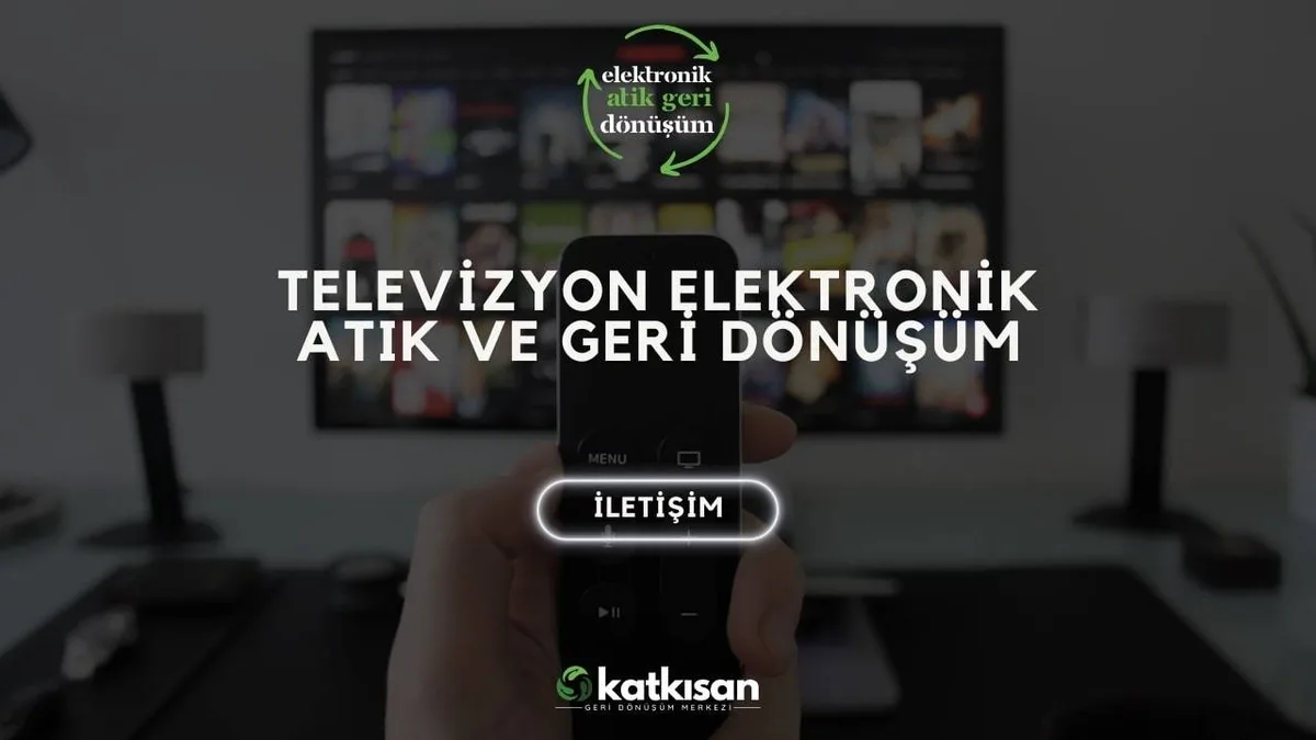 Televizyon Elektronik Atık ve Geri Dönüşüm - Katkısan Elektronik Atık