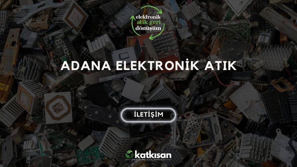 Adana Elektronik Atık Katkısan Geri Dönüşüm