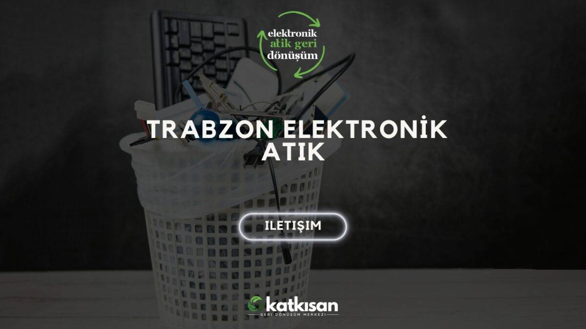 Trabzon Elektronik Atık Katkısan Geri Dönüşüm
